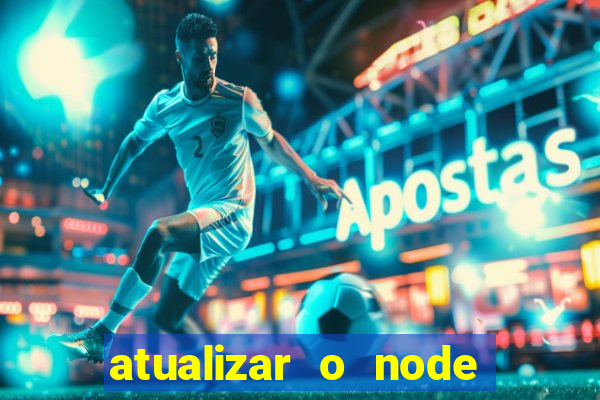 atualizar o node no windows